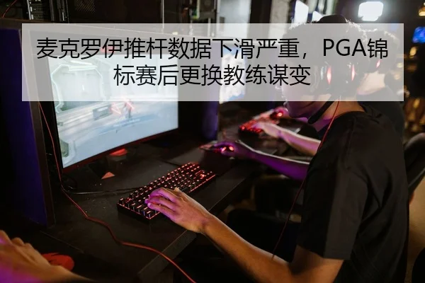 麦克罗伊推杆数据下滑严重，PGA锦标赛后更换教练谋变